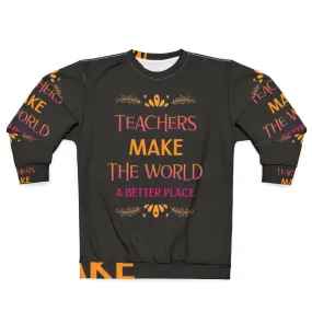 "Teachers Make The World A Better Place" Inspiring Teacher Sweatshirt